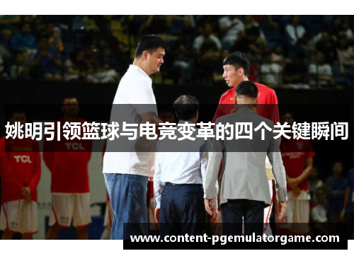 姚明引领篮球与电竞变革的四个关键瞬间