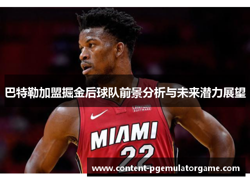 巴特勒加盟掘金后球队前景分析与未来潜力展望
