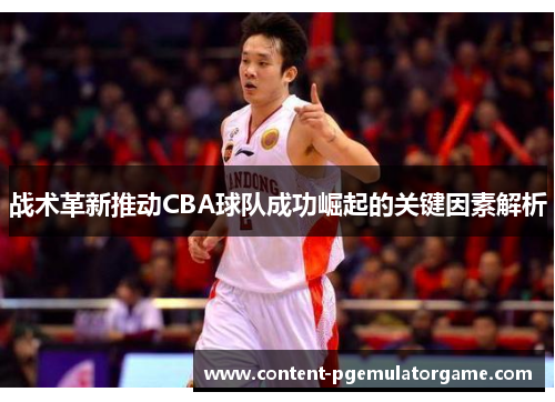 战术革新推动CBA球队成功崛起的关键因素解析