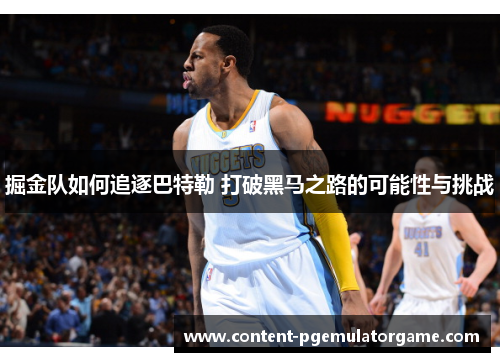 掘金队如何追逐巴特勒 打破黑马之路的可能性与挑战