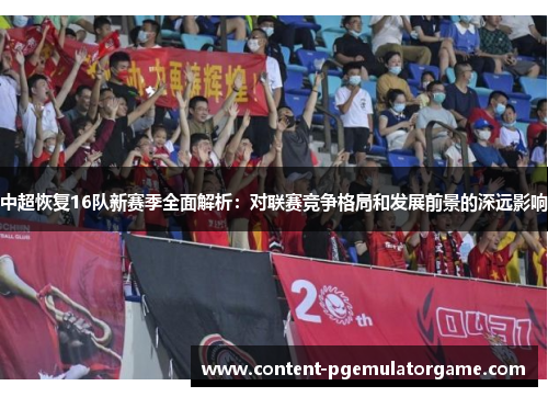 中超恢复16队新赛季全面解析：对联赛竞争格局和发展前景的深远影响