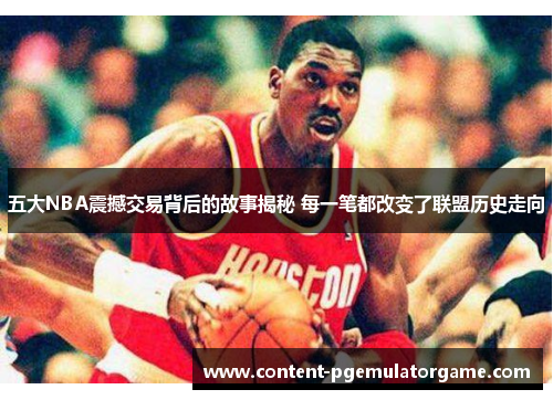 五大NBA震撼交易背后的故事揭秘 每一笔都改变了联盟历史走向