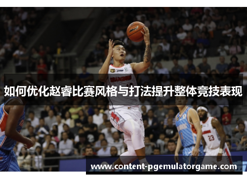 如何优化赵睿比赛风格与打法提升整体竞技表现