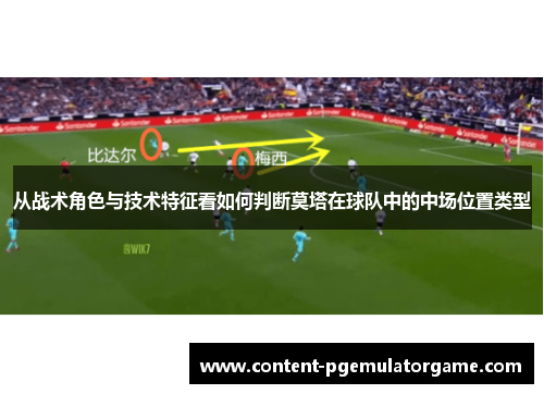 从战术角色与技术特征看如何判断莫塔在球队中的中场位置类型