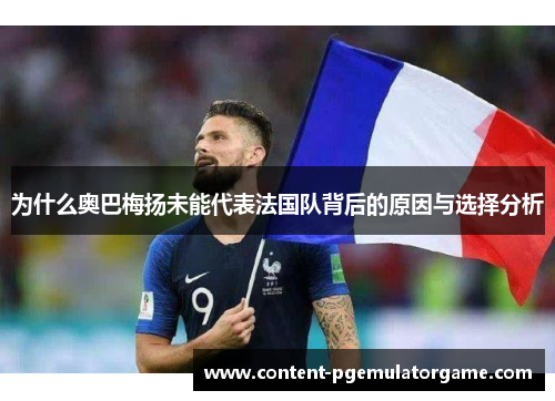 为什么奥巴梅扬未能代表法国队背后的原因与选择分析