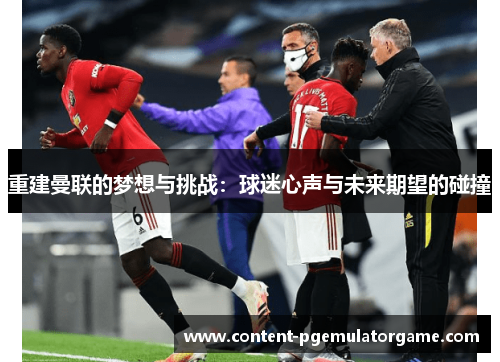 重建曼联的梦想与挑战：球迷心声与未来期望的碰撞