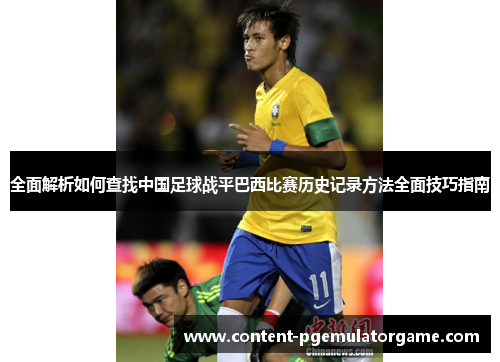 全面解析如何查找中国足球战平巴西比赛历史记录方法全面技巧指南
