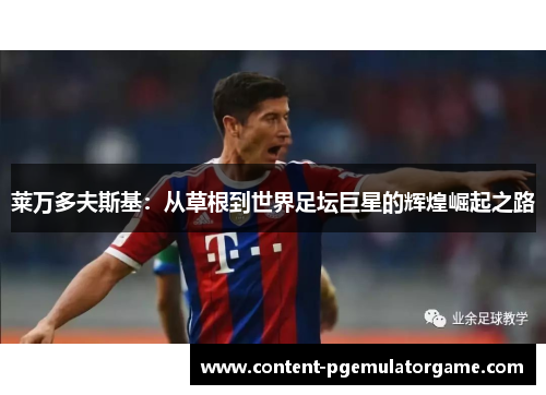莱万多夫斯基:从草根到世界足坛巨星的辉煌崛起之路 莱万多夫斯基:从草根到世界足坛巨星的辉煌崛起之路