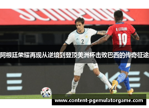 阿根廷荣耀再现从逆境到登顶美洲杯击败巴西的传奇征途 阿根廷荣耀再现从逆境到登顶美洲杯击败巴西的传奇征途