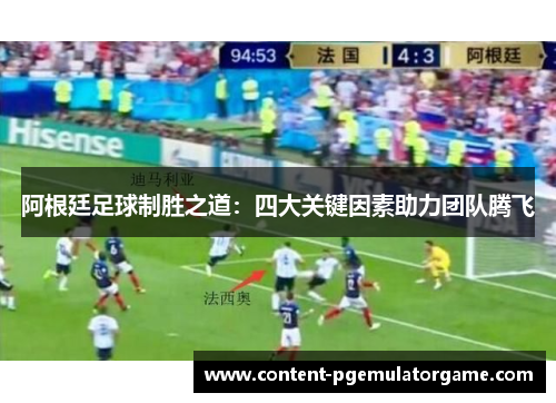 阿根廷足球制胜之道:四大关键因素助力团队腾飞 阿根廷足球制胜之道:四大关键因素助力团队腾飞