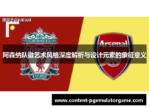 阿森纳队徽艺术风格深度解析与设计元素的象征意义 阿森纳队徽艺术风格深度解析与设计元素的象征意义