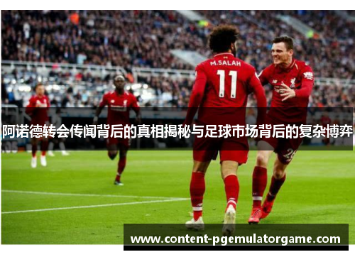阿诺德转会传闻背后的真相揭秘与足球市场背后的复杂博弈 阿诺德转会传闻背后的真相揭秘与足球市场背后的复杂博弈