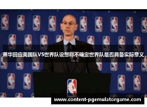 萧华回应美国队VS世界队设想称不确定世界队是否具备实际意义